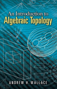 Title: An Introduction to Algebraic Topology, Author: Andrew H. Wallace