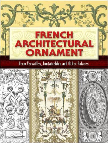 French Architectural Ornament: From Versailles, Fontainebleau and Other Palaces