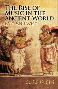 Title: The Rise of Music in the Ancient World: East and West, Author: Curt Sachs