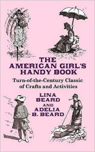 The American Girl's Handy Book: Turn-of-the-Century Classic of Crafts and Activities