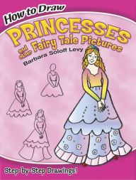 Title: How to Draw Princesses and Other Fairy Tale Pictures: Step-by-Step Drawings!, Author: Barbara Soloff Levy