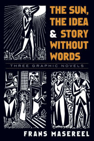 Title: The Sun, The Idea & Story Without Words: Three Graphic Novels, Author: Frans Masereel