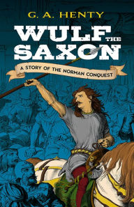 Title: Wulf the Saxon: A Story of the Norman Conquest, Author: G. A. Henty