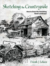 Title: Sketching the Countryside: How to Draw the Vanishing Rural Landscape, Author: Frank J. Lohan