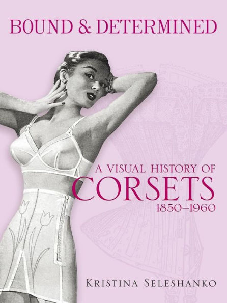 Bound & Determined: A Visual History of Corsets, 1850-1960