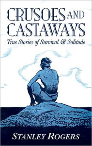 Title: Crusoes and Castaways: True Stories of Survival and Solitude, Author: Stanley Rogers