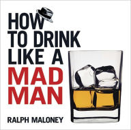 Title: How to Drink Like a Mad Man, Author: Ralph Maloney