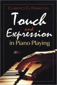 Title: Touch and Expression in Piano Playing, Author: Clarence  G. Hamilton