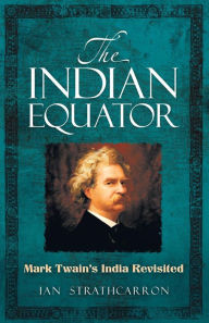 Title: The Indian Equator: Mark Twain's India Revisited, Author: Ian Strathcarron
