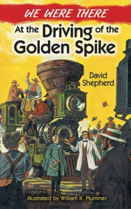 Title: We Were There at the Driving of the Golden Spike, Author: David Shepherd