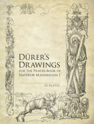 Title: Durer's Drawings for the Prayer-Book of Emperor Maximilian I: 53 Plates, Author: Albrecht Durer