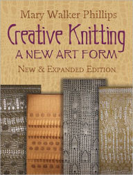 Title: Creative Knitting: A New Art Form. New & Expanded Edition, Author: Mary Walker Phillips