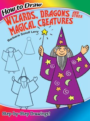 How to Draw Wizards, Dragons and Other Magical Creatures: Step-by-Step Drawings!