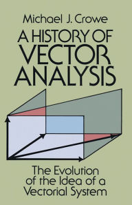 Title: A History of Vector Analysis: The Evolution of the Idea of a Vectorial System, Author: Michael J. Crowe