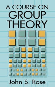 Title: A Course on Group Theory, Author: John S. Rose