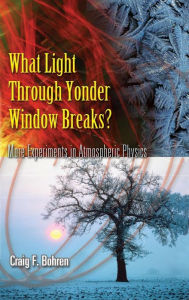 Title: What Light Through Yonder Window Breaks?: More Experiements in Atmospheric Physics, Author: Craig F. Bohren