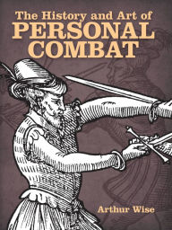 Title: The History and Art of Personal Combat, Author: Arthur Wise