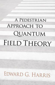 Title: A Pedestrian Approach to Quantum Field Theory, Author: Edward G Harris