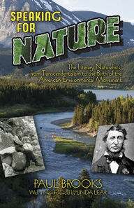 Title: Speaking for Nature: The Literary Naturalists, from Transcendentalism to the Birth of the American Environmental Movement, Author: Paul Brooks