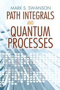 Title: Path Integrals and Quantum Processes, Author: Mark S. Swanson