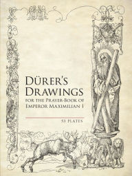 Title: Durer's Drawings for the Prayer-Book of Emperor Maximilian I: 53 Plates, Author: Albrecht Durer