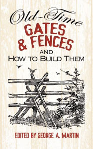 Title: Old-Time Gates and Fences and How to Build Them, Author: George A. Martin