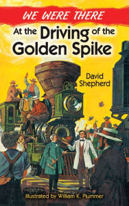 Title: We Were There at the Driving of the Golden Spike, Author: David Shepherd