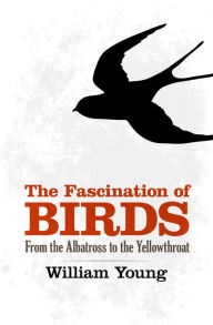 Title: The Fascination of Birds: From the Albatross to the Yellowthroat, Author: William Young