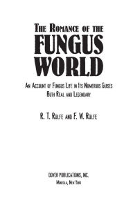 Title: The Romance of the Fungus World: An Account of Fungus Life in Its Numerous Guises Both Real and Legendary, Author: R. T. and F. W. Rolfe