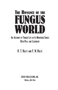 Title: The The Romance of the Fungus World: An Account of Fungus Life in Its Numerous Guises Both Real and Legendary Romance of the Fungus World, Author: R. T. and F. W. Rolfe