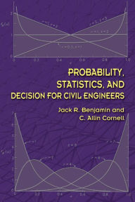 Title: Probability, Statistics, and Decision for Civil Engineers, Author: Jack R Benjamin