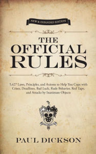 Title: The Official Rules: 5,427 Laws, Principles, and Axioms to Help You Cope with Crises, Deadlines, Bad Luck, Rude Behavior, Red Tape, and Attacks by Inanimate Objects, Author: Paul Dickson