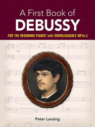 Title: A First Book of Debussy: For The Beginning Pianist with Downloadable MP3s, Author: Peter Lansing