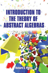 Title: Introduction to the Theory of Abstract Algebras, Author: Richard S Pierce