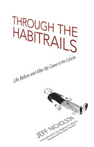 Title: Through the Habitrails: Life Before and After My Career in the Cubicles, Author: Jeff Nicholson