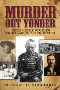 Title: Murder Out Yonder: True Crime Stories from America's Frontier, Author: Stewart H. Holbrook