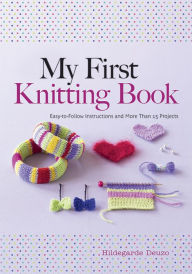 Title: My First Knitting Book: Easy-to-Follow Instructions and More Than 15 Projects, Author: Hildegarde Deuzo