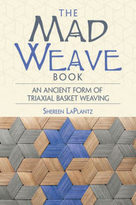 Title: The Mad Weave Book: An Ancient Form of Triaxial Basket Weaving, Author: Shereen LaPlantz