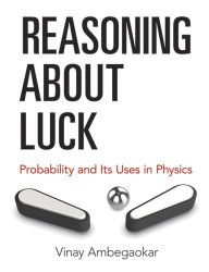 Title: Reasoning About Luck: Probability and Its Uses in Physics, Author: Vinay Ambegaokar