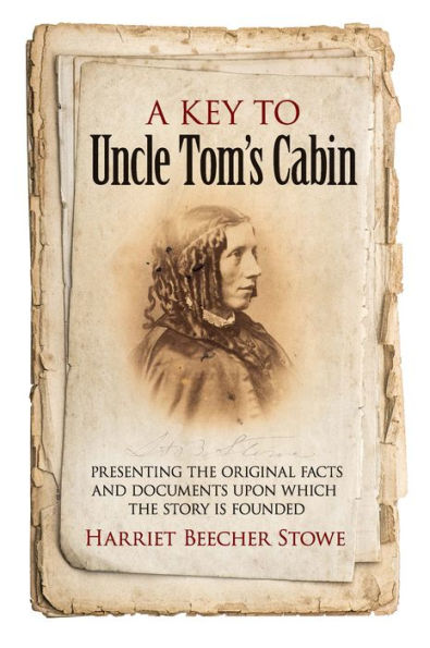 A Key to Uncle Tom's Cabin: Presenting the Original Facts and Documents Upon Which the Story Is Founded