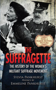 Title: The Suffragette: The History of the Women's Militant Suffrage Movement, Author: Sylvia Pankhurst