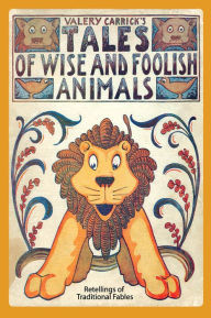 Title: Tales of Wise and Foolish Animals: Retellings of Traditional Fables, Author: Valery Carrick