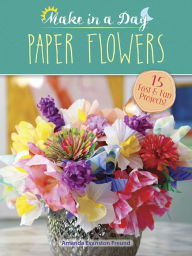 Title: Make in a Day: Paper Flowers, Author: Amanda Evanston Freund
