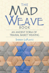 Title: The Mad Weave Book: An Ancient Form of Triaxial Basket Weaving, Author: Shereen LaPlantz