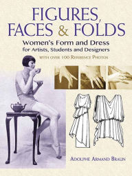 Title: Figures, Faces & Folds: Women's Form and Dress for Artists, Students and Designers, Author: Adolphe Armand Braun