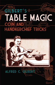 Title: Gilbert's Table Magic: Coin and Handkerchief Tricks, Author: Alfred C. Gilbert