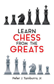 Title: Learn Chess from the Greats, Author: Peter J. Tamburro Jr.