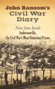 Title: John Ransom's Civil War Diary: Notes from Inside Andersonville, the Civil War's Most Notorious Prison, Author: John Ransom