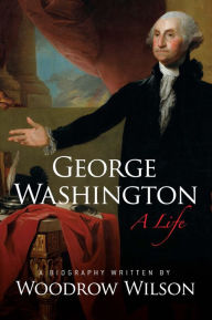 Title: George Washington: A Life, Author: Woodrow Wilson