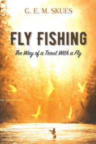 Title: Fly Fishing: The Way of a Trout With a Fly, Author: G.E.M. Skues